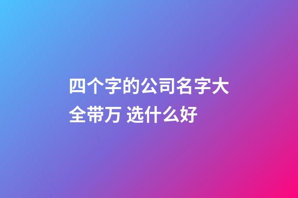 四个字的公司名字大全带万 选什么好-第1张-公司起名-玄机派